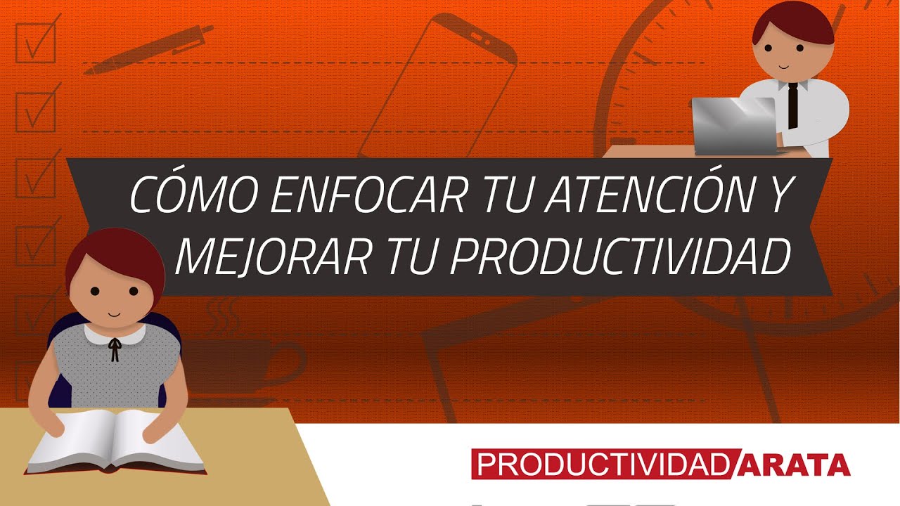 C&oacute;mo enfocar tu atenci&oacute;n y mejorar tu productividad | Productividad Arata 01