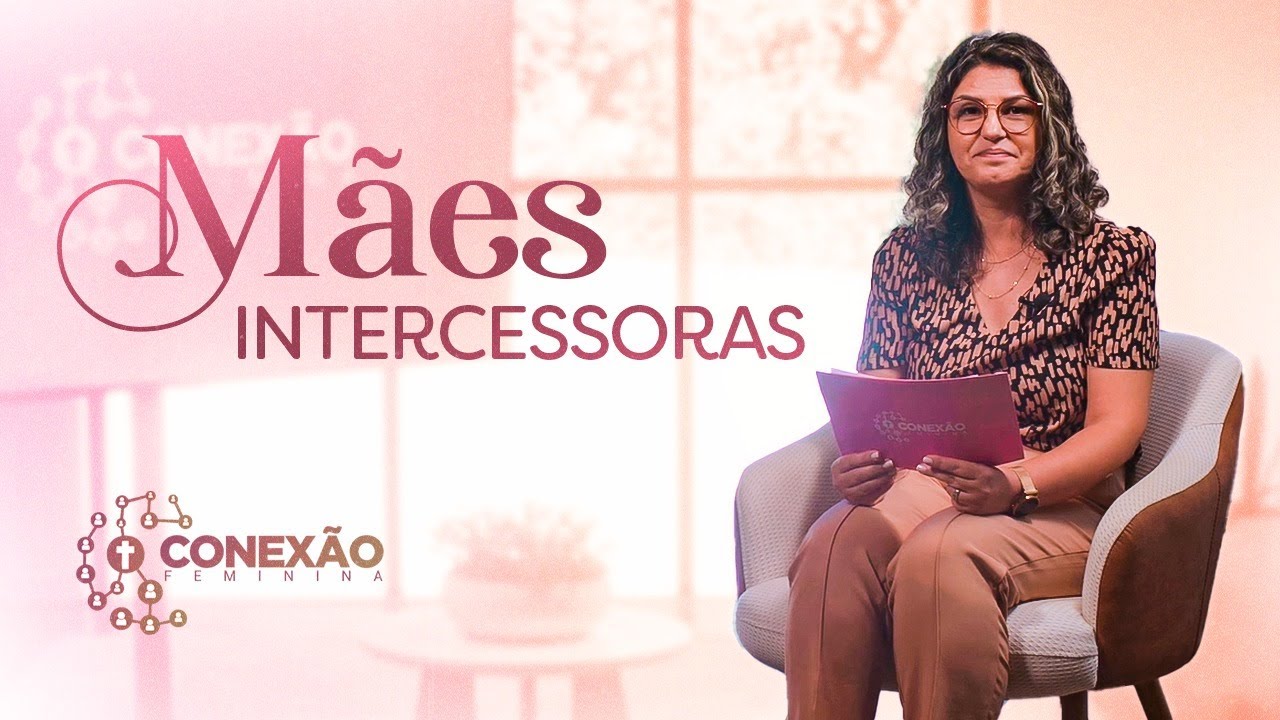 MÃES INTERCESSORAS: QUEM SÃO? O QUE FAZEM? CONHEÇA MAIS SOBRE | CONEXÃO FEMININA (NOVA TEMPORADA)