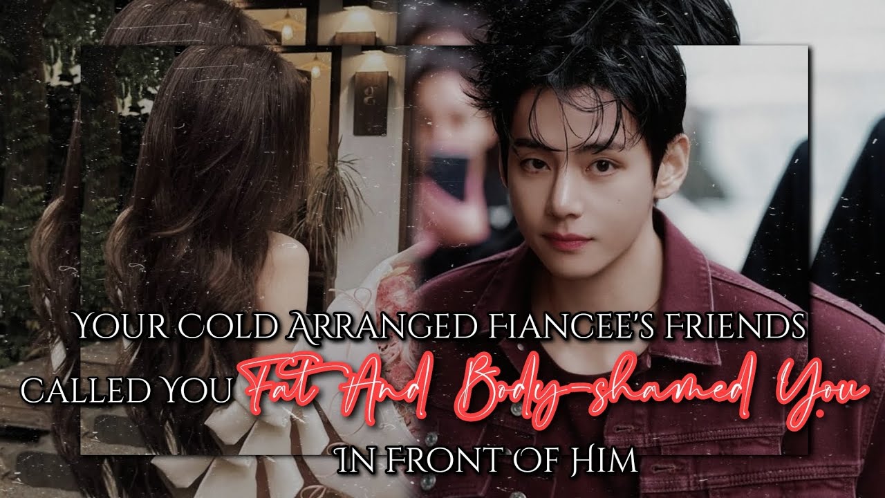 𝐘𝐨𝐮𝐫 𝐂𝐨𝐥𝐝 𝐀𝐫𝐫𝐚𝐧𝐠𝐞𝐝 𝐅𝐢𝐚𝐧𝐜𝐞𝐞'𝐬 𝐅𝐫𝐢𝐞𝐧𝐝𝐬 𝐂𝐚𝐥𝐥𝐞𝐝 𝐘𝐨𝐮 𝐅𝐚𝐭 𝐀𝐧𝐝 𝐁𝐨𝐝𝐲-𝐬𝐡𝐚𝐦𝐞𝐝 𝐘𝐨𝐮 𝐈𝐧 𝐅𝐫𝐨𝐧𝐭 𝐎𝐟 𝐇𝐢𝐦 || 𝐊𝐓𝐇 𝐅𝐅