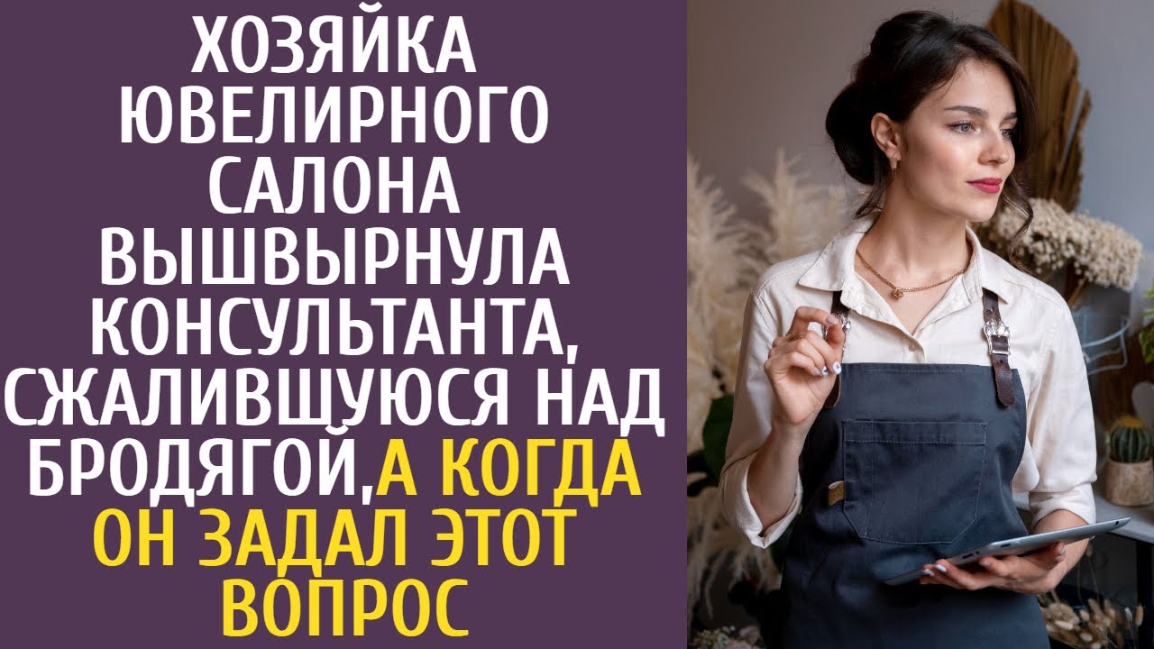 Хозяйка ювелирного салона вышвырнула консультанта, сжалившуюся над бродягой, когда он спросил ЭТО