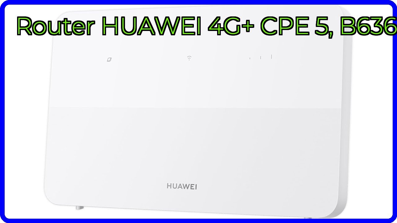 RESE&Ntilde;A (2025) : Router HUAWEI 4G+ CPE 5, B636. DETALLES ESENCIALES