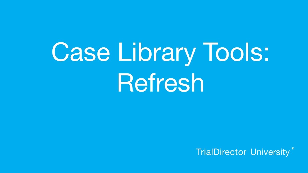 TrialDirector - Case Library Tools: Refresh