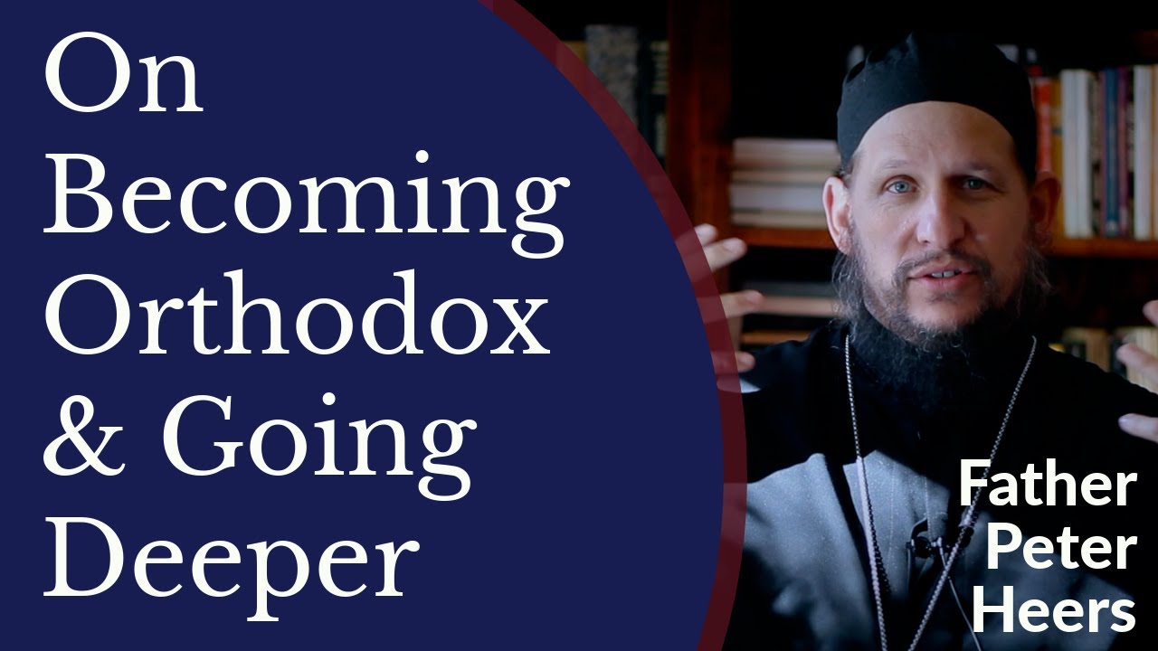 On Becoming Orthodox & Going Deeper - Fr. Peter Heers