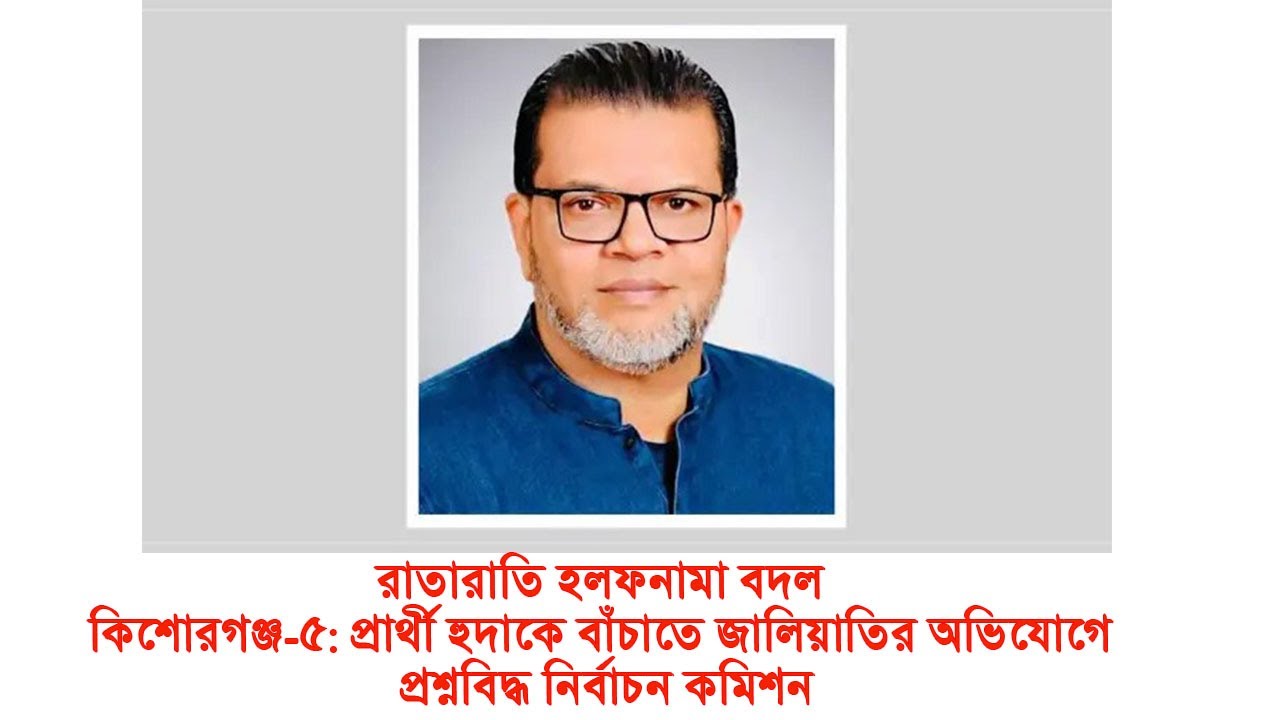 রাতারাতি হলফনামা বদলকিশোরগঞ্জ-৫ প্রার্থী হুদাকে বাঁচাতে জালিয়াতির অভিযোগে প্রশ্নবিদ্ধ নির্বাচন কমিশন