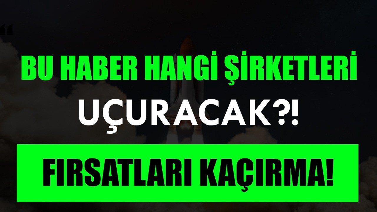 BU HABER HANGİ SEKT&Ouml;R&Uuml; HAREKETLENDİRDİ?! BIST100 DE NEREYE DİKKAT ETMELİYİZ? FIRSAT HİSSELERİ İLE!