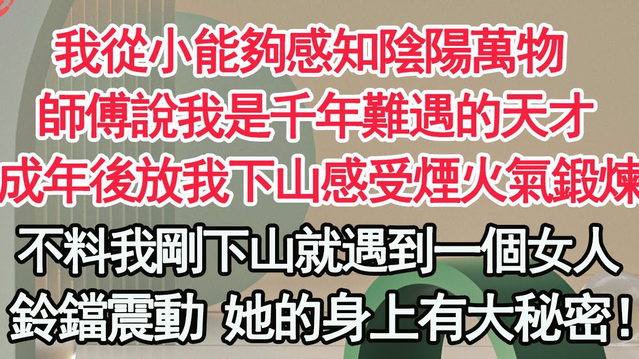 我從小能夠感知陰陽萬物，師傅說我是千年難遇的天才，成年後放我下山感受煙火氣鍛煉下，不料我剛下山就遇到一個女人，鈴鐺震動 她的身上有大秘密！！【顧亞男】【高光女主】【爽文】【情感】