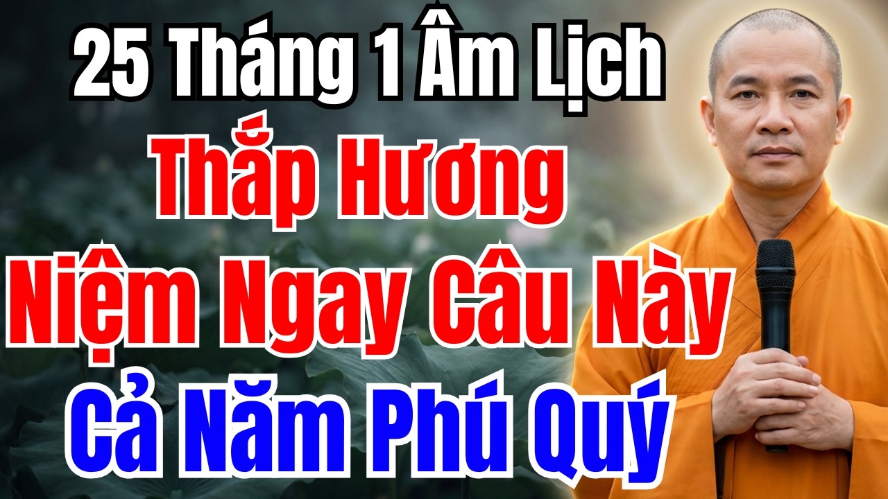 25 THÁNG 1 ÂM LỊCH :Thắp Hương Mà Niệm 1 Câu Này, NHÀ CỬA ẤM CÚNG, TIỀN BẠC ÙA ĐẾN
