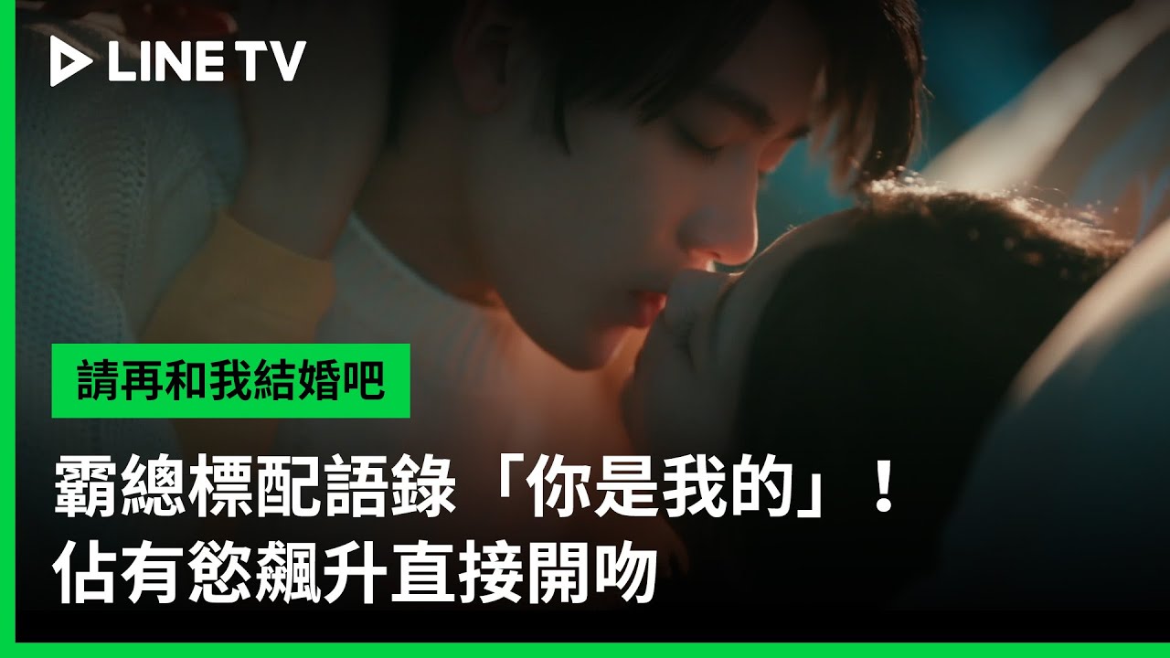 【請再和我結婚吧】EP14吻戲精華：霸總標配語錄「你是我的」！佔有慾飆升直接開吻| LINE TV 共享追劇生活
