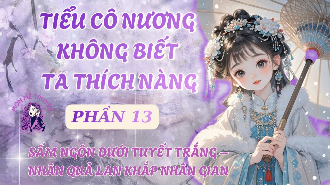 PHẦN 13: TIỂU CÔ NƯƠNG KHÔNG BIẾT TA THÍCH NÀNG: SẤM NGÔN DƯỚI TUYẾT TRẮNG – NHÂN QUẢ KHẮP NHÂN GIAN