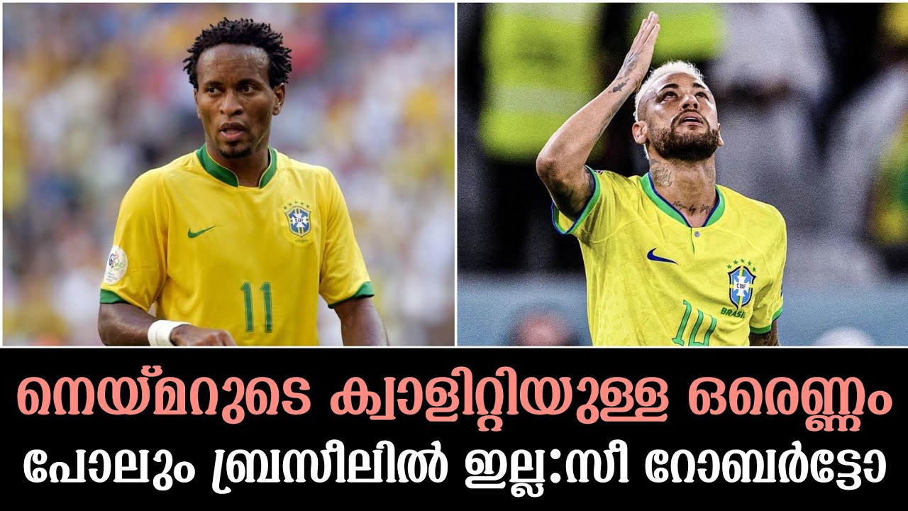 നെയ്മറുടെ ക്വാളിറ്റിയുള്ള ഒരെണ്ണം പോലും ബ്രസീലിൽ ഇല്ല:സീ റോബർട്ടോ|