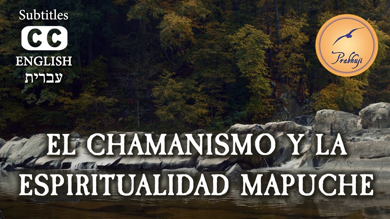 El Chamanismo y la espiritualidad mapuche - Prabhuji (CAPTIONED)