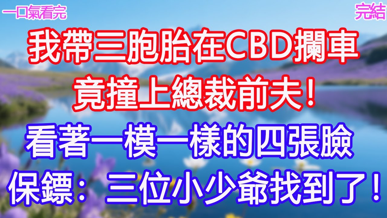 我帶三胞胎在CBD攔車，竟撞上總裁前夫！看著一模一樣的四張臉，保鏢：三位小少爺找到了！#甜寵文 #愛情 #爽文 #故事分享#為人處世 #正能量 #故事分享 #生活經驗 #情感