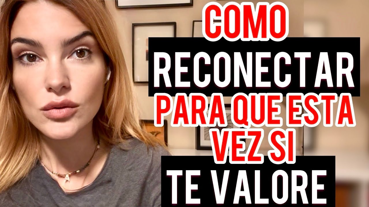 COMO RECONECTO CON QUIEN NO ME VALORÓ PARA QUE ESEA VEZ SI LO HAGA