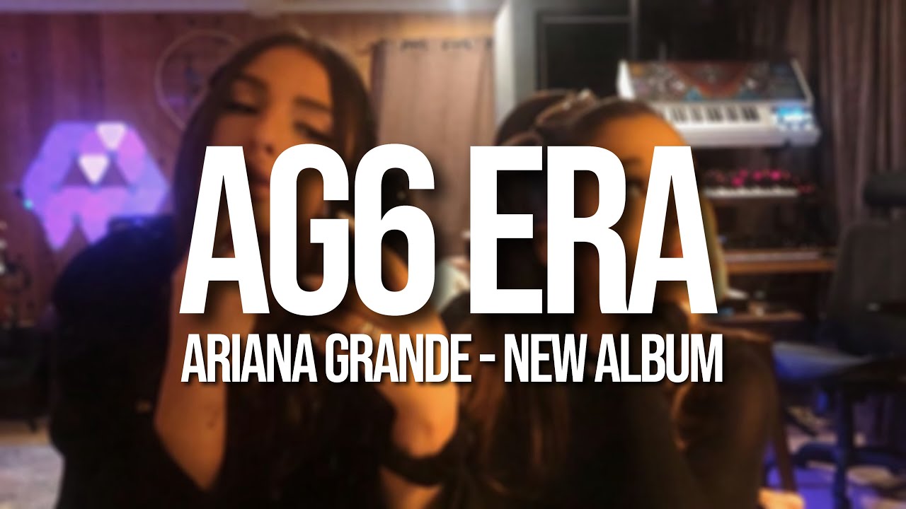 Ariana Grande - THE AG6 ERA HAS JUST BEGUN!!