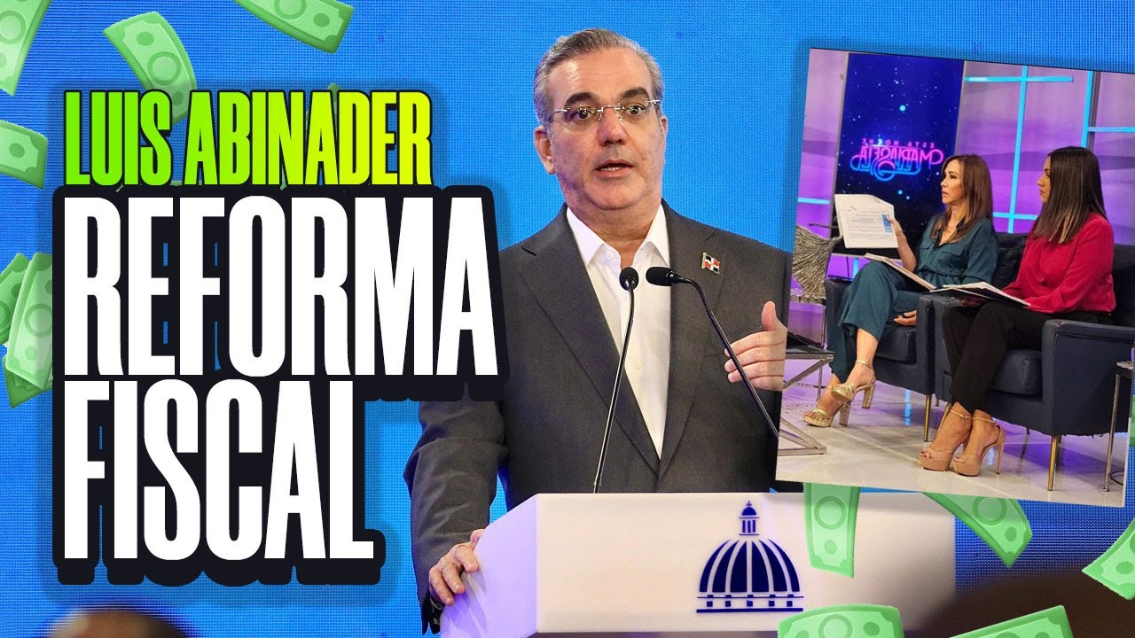 REFORMA FISCAL ¿Que tanto afectará a los dominicanos propuesta de Luis Abinader?