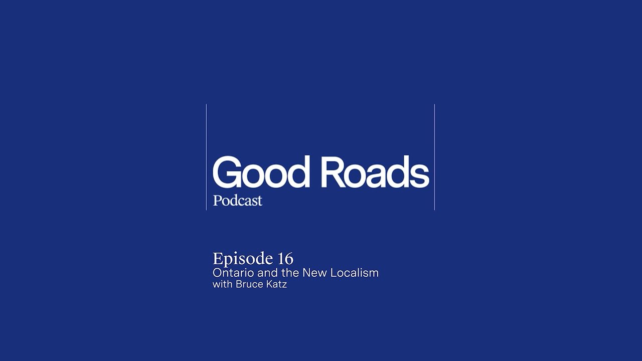 Good Roads Podcast Episode 16 - Ontario and the New Localism