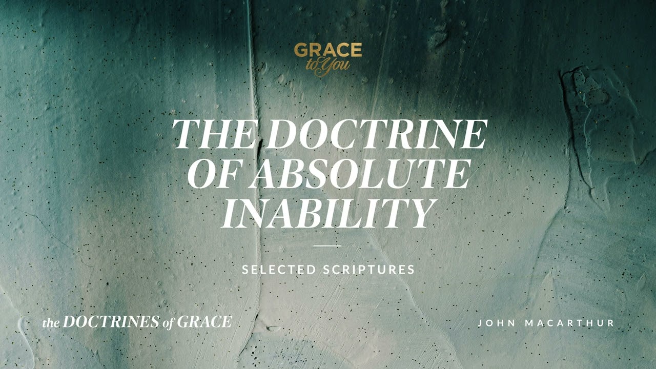 The Doctrine of Absolute Inability (Selected Scriptures) John MacArthur