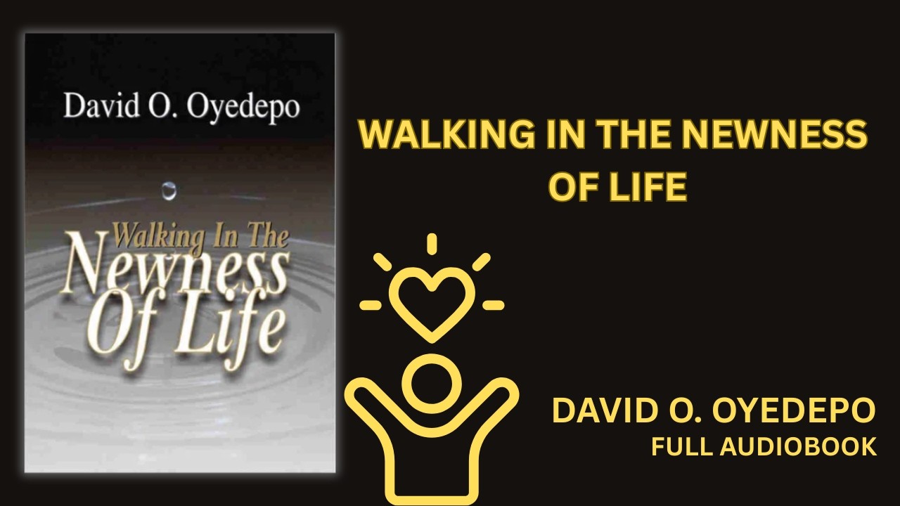 WALKING IN THE NEWNESS OF LIFE BY DAVID O. OYEDEPO