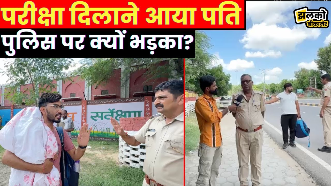बीकानेर में पत्नी को परीक्षा दिलाने आये पति को क्यों आया पुलिस पर गुस्सा देखें वीडियो