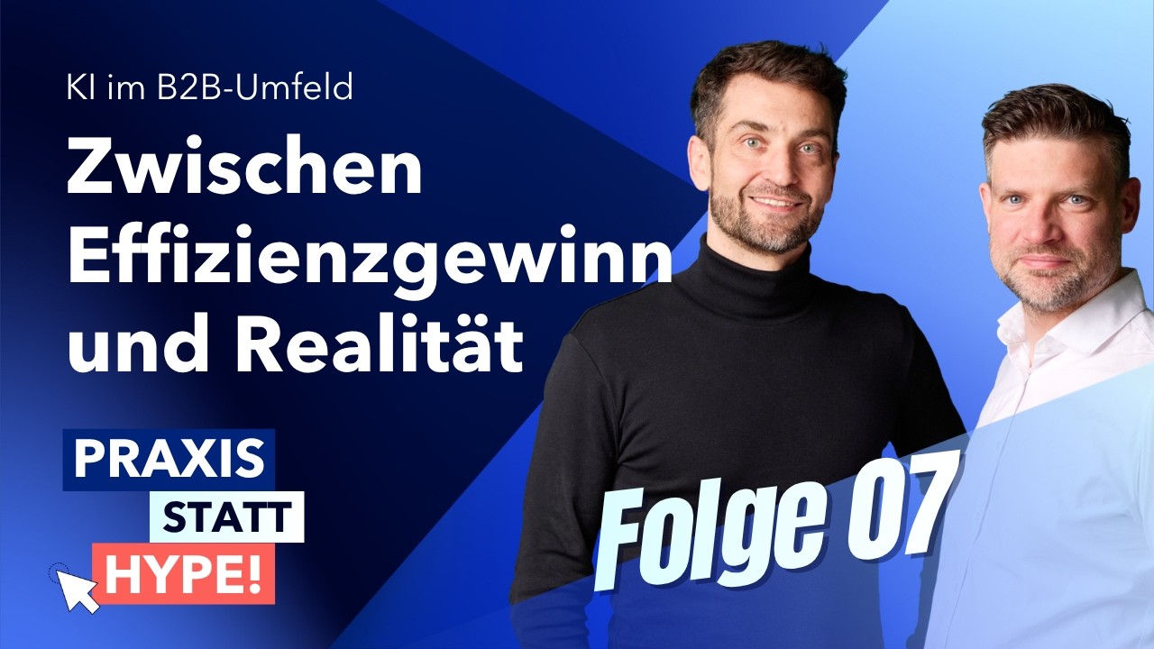 Praxis statt Hype! KI im B2B-Umfeld – Folge 7: Zwischen Effizienzgewinn und Realität