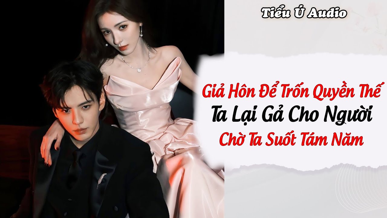 Truyện Audio | Giả Hôn Để Trốn Quyền Thế Ta Lại Gả Cho Người Chờ Ta Suốt Tám Năm | Tiểu Ú Audio