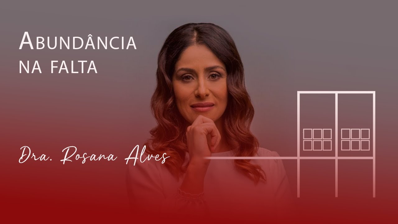 Abundância na Falta | Dra. Rosana Alves - 31/08/2023