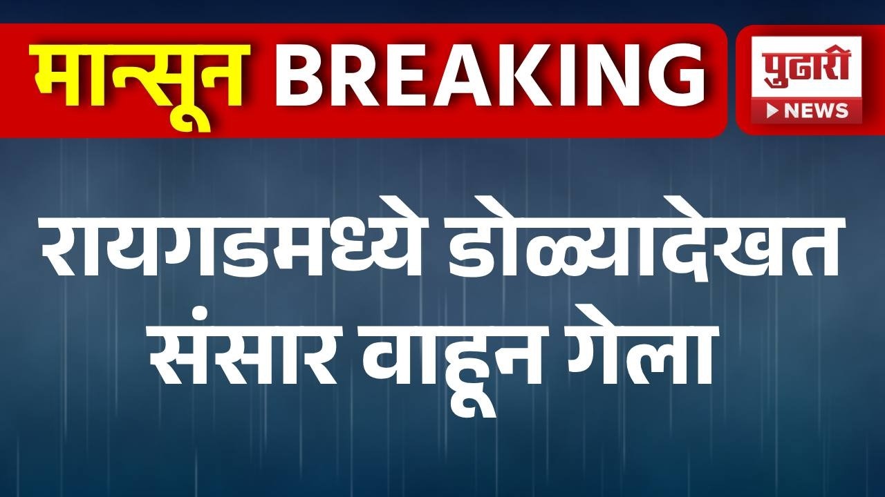 raigad rain update रायगडमध्ये डोळ्यादेखत संसार वाहून गेला