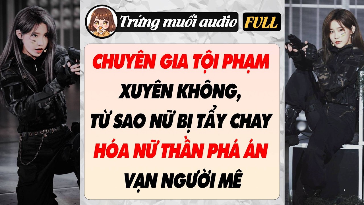 Full audio | CHUYÊN GIA TỘI PHẠM XUYÊN KHÔNG, TỪ SAO NỮ BỊ TẨY CHAY HÓA NỮ THẦN PHÁ ÁN VẠN NGƯỜI MÊ