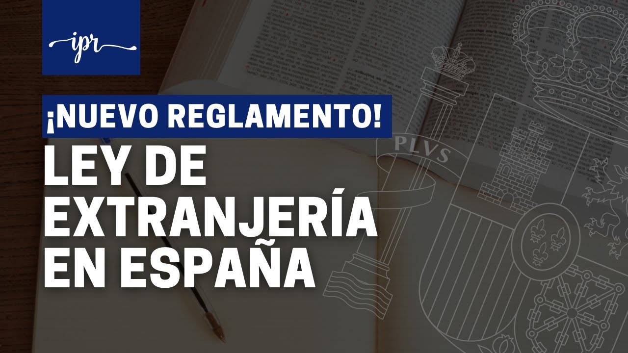 Nueva LEY DE EXTRANJERÍA en ESPAÑA (Modificación del reglamento)