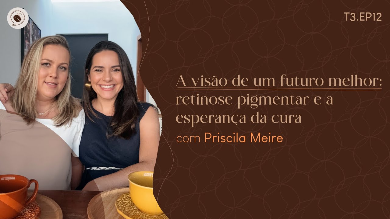A visão de um futuro melhor: Retinose Pigmentar e a esperança da cura, com Priscila Meire
