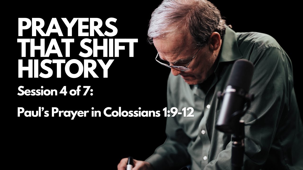 Prayers that Shift History:  Session 4 Paul’s Prayer in Colossians 1:9-12 | Session 4 of 7