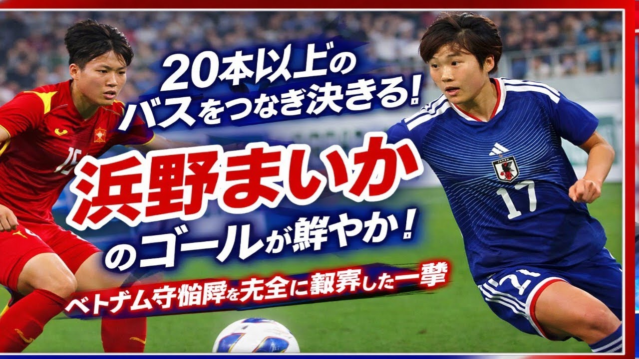 🔥20本以上の神パス連係！浜野まいかが決めた衝撃ゴール⚽ベトナム守備が完全崩壊😱なでしこジャパン圧巻の一撃！