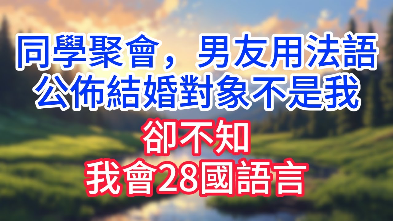 【完結】同學聚會，男友用法語公佈結婚對象不是我，卻不知，我會28國語言！#完结文#情感故事#一口气看完