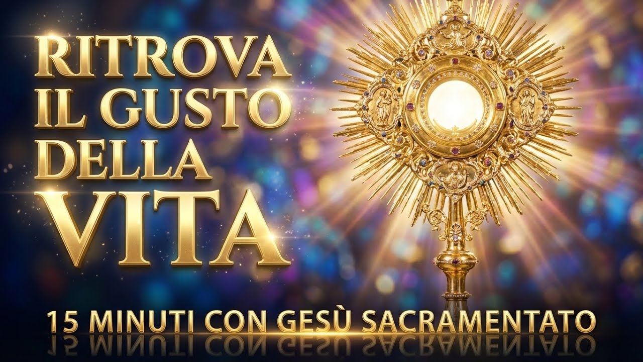 15 MINUTI CON GESU SACRAMENTATO - Ritrova il Gusto della Vita in Lui