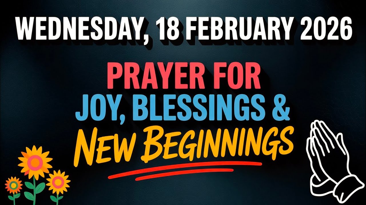 WEDNESDAY, 18 FEBRUARY 2026 | PRAYER FOR JOY, BLESSINGS & NEW BEGINNINGS