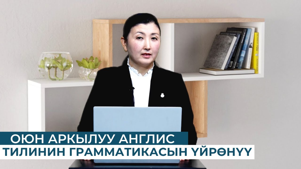 ОЮН АРКЫЛУУ АНГЛИС ТИЛИНИН ГРАММАТИКАСЫН ҮЙРӨНҮҮ