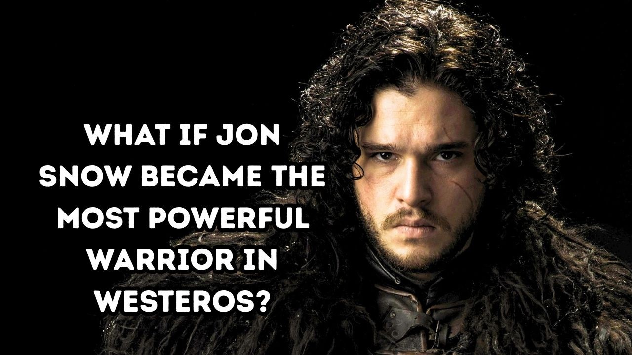 What If Jon Snow Became the Most Powerful Warrior in Westeros?