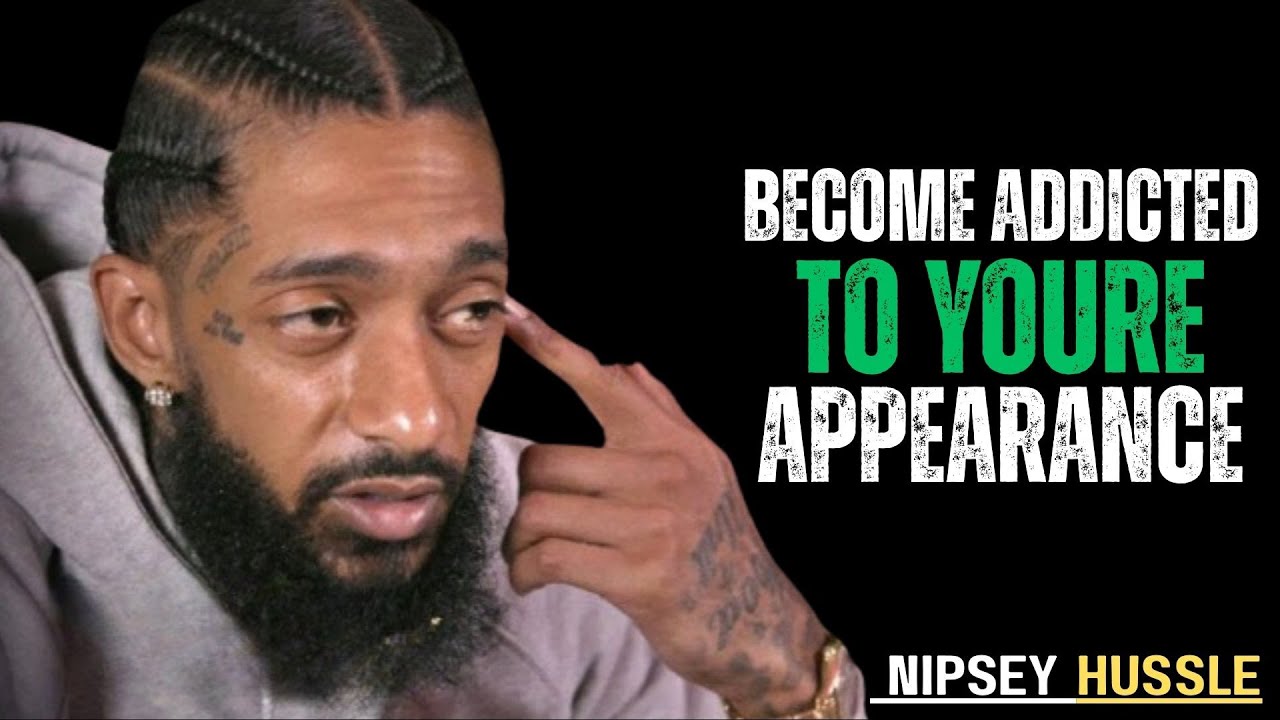 Become Addicted To Your Appearance and Watch Your Life Change || Nipsey Hussle