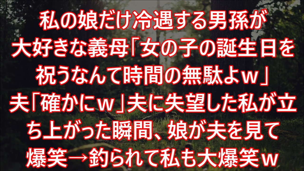 私の娘だけ冷遇する男孫が大好きな義母「女の子の誕生日を祝うなんて時間の無駄よｗ」夫「確かにｗ」夫に失望した私が立ち上がった瞬間、娘が夫を見て爆笑→釣られて私も大爆笑ｗ