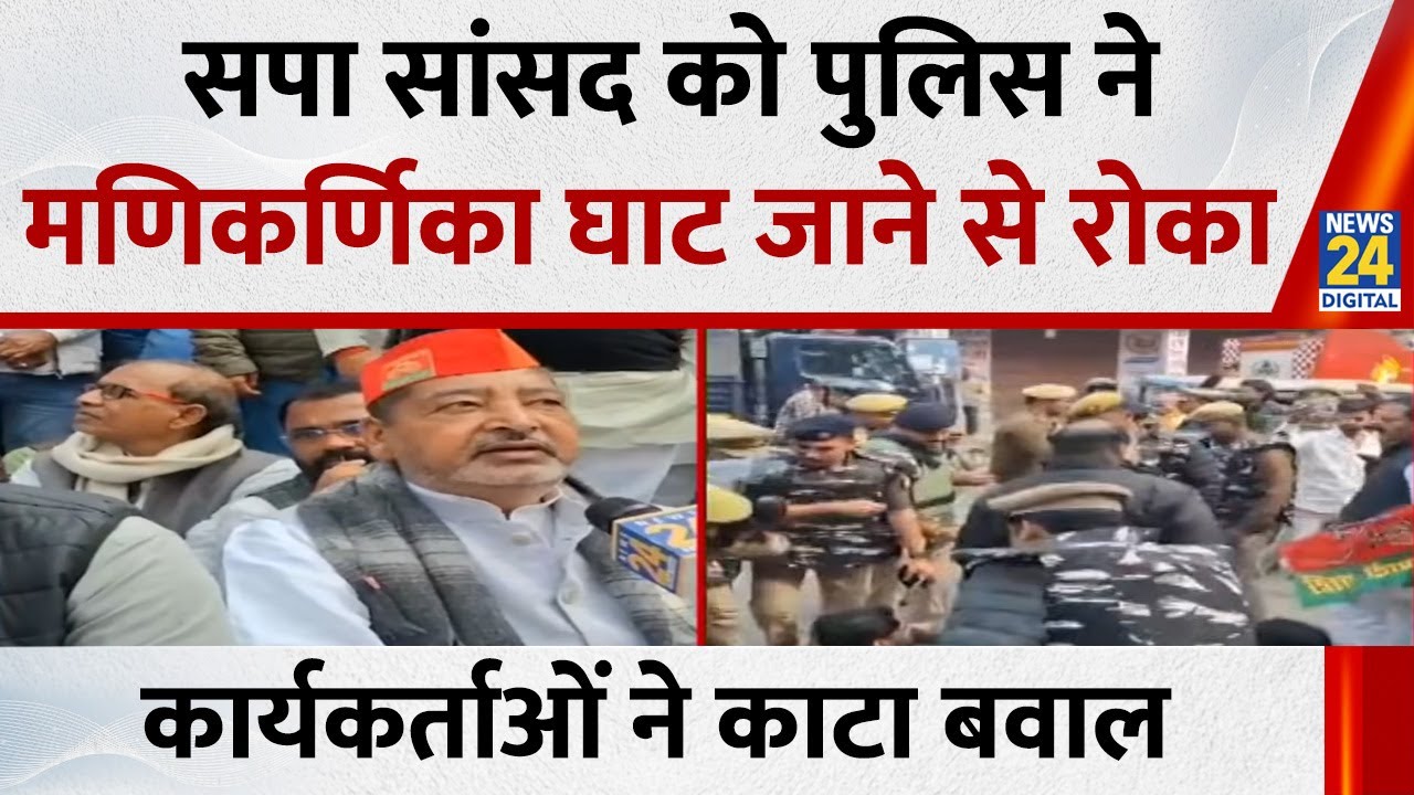 SP सांसद Virendra Singh को मणिकर्णिका घाट जाने से रोका…सपा कार्यकर्ताओं की पुलिस से जमकर हुई बहस