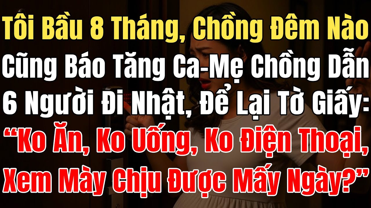 Tôi Bầu 8 Tháng, Chồng Mỗi Đêm Báo Tăng Ca, Mẹ Chồng Dẫn 6Người Đi Nhật, Dọa: “Ko Ăn, Ko Uống, Ko ĐT