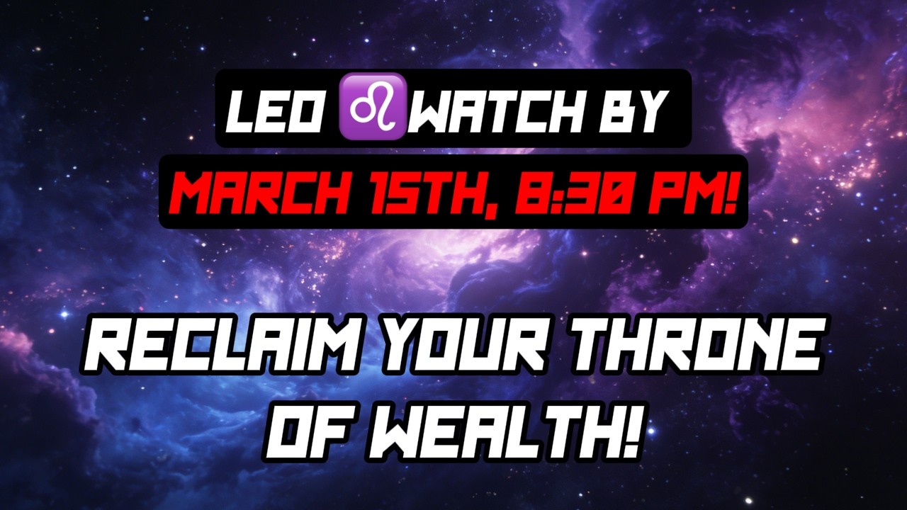 Leo ♌️ Critical Update: Watch by March 15th, 8:30 PM! Reclaim Your Throne of Wealth! 👑💰