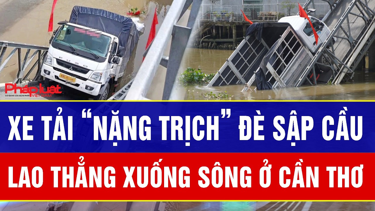 Điểm nóng 1/3: Kinh hoàng cảnh xe tải “nặng trịch” đè sập cầu, lao thẳng xuống sông ở Cần Thơ