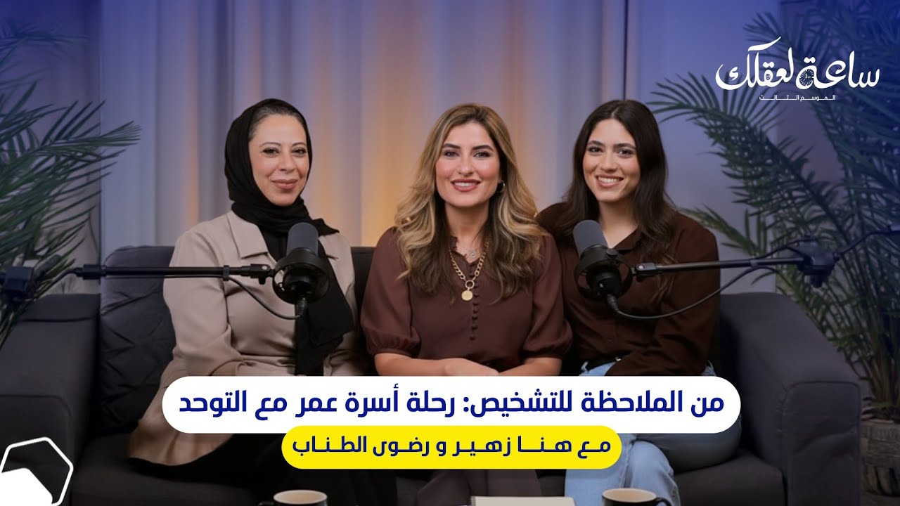  ساعة لعقلك الموسم التالت ||من الملاحظة للتشخيص: رحلة أسرة عمر مع التوحد مع هنا زهير و رضوي الطناب