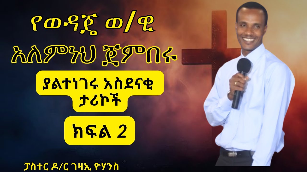 #የወ/ዊ  አለምነህ ጀምበሩ ያልተነገሩ አስደናቂ ታሪኮች/ክፍል 2/ pastor Gezai Yohannes El Shaddai
