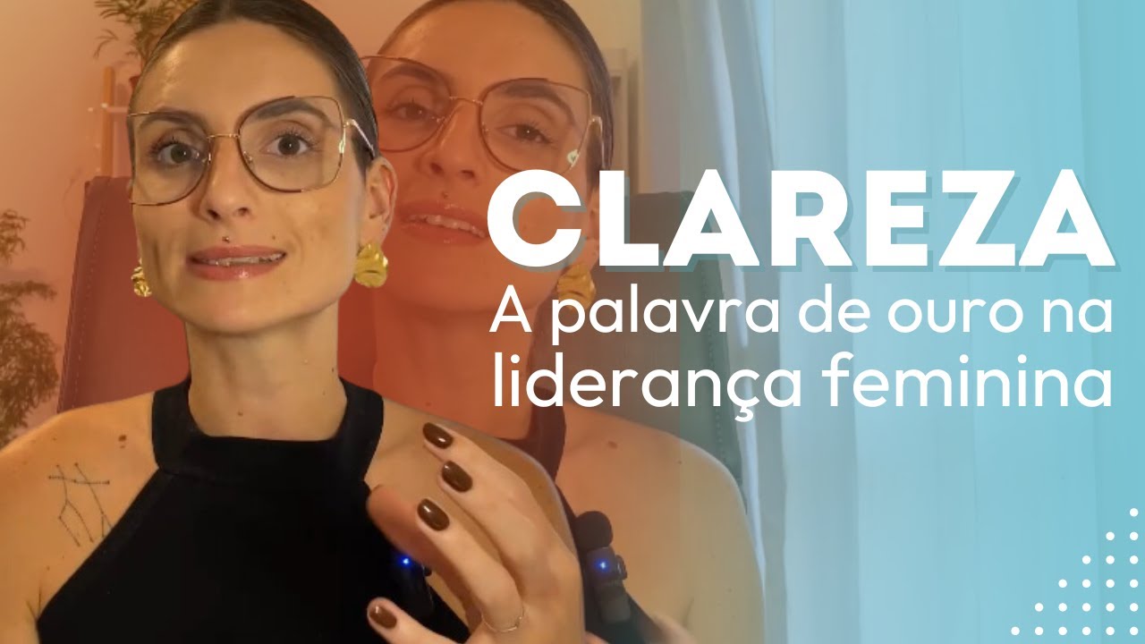 A palavra de ouro na lideran&ccedil;a feminina: CLAREZA | Como aplic&aacute;-la no dia a dia