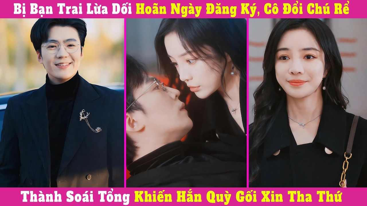 Bị Bạn Trai Lừa Dối Hoãn Ngày Đăng Ký, Cô Đổi Chú Rể Thành Soái Tổng Khiến Hắn Quỳ Gối Xin Tha Thứ