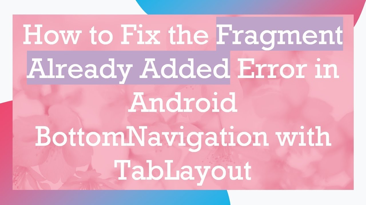 How to Fix the Fragment Already Added Error in Android BottomNavigation with TabLayout