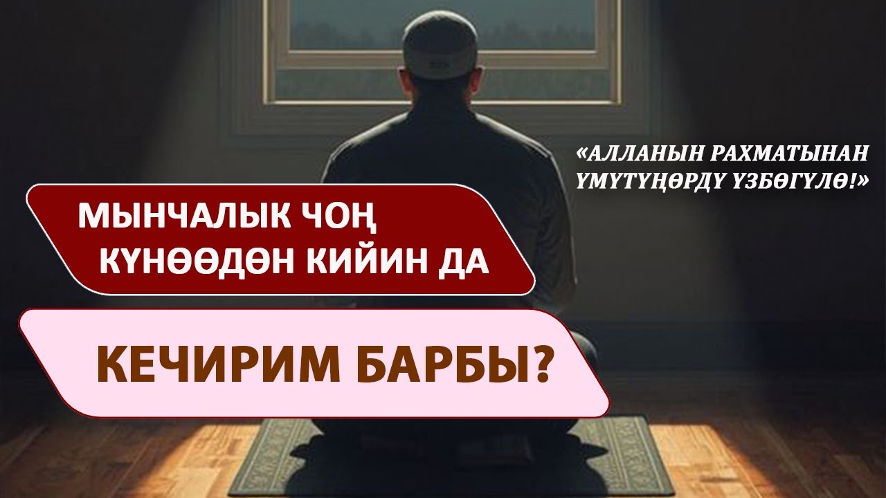 Мынчалык чоң күнөөдөн кийин да кечирим барбы? 