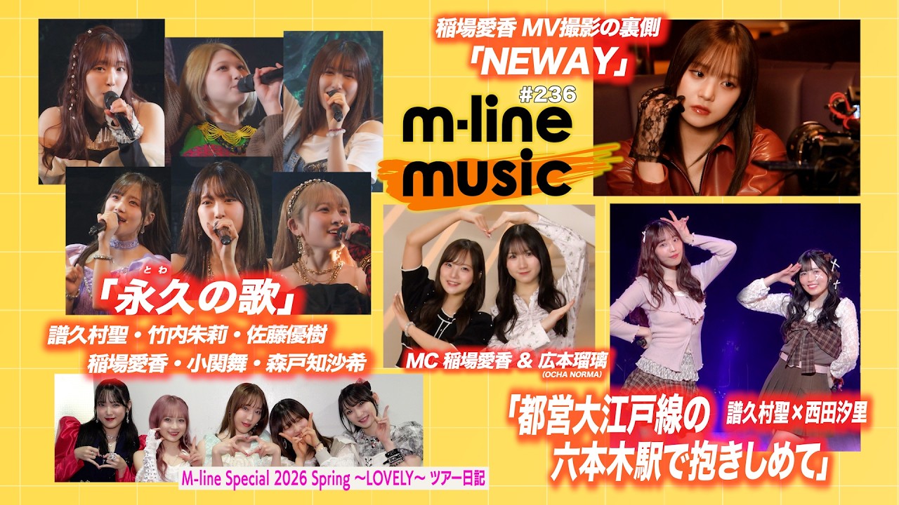 【M-line Music#236】M-line Sp「永久の歌」／M-line ツアー日記／エムハロ「都営大江戸線の六本木駅で抱きしめて」／「NEWAY」MV撮影の裏側 MC 稲場愛香・広本瑠璃
